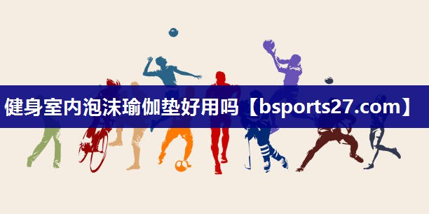 健身室内泡沫瑜伽垫好用吗