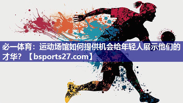 运动场馆如何提供机会给年轻人展示他们的才华？